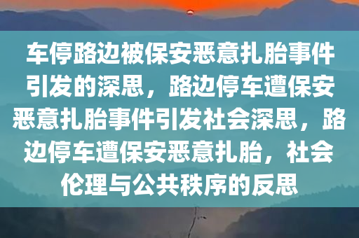 车停路边被保安恶意扎胎事件引发的深思，路边停车遭保安恶意扎胎事件引发社会深思，路边停车遭保安恶意扎胎，社会伦理与公共秩序的反思