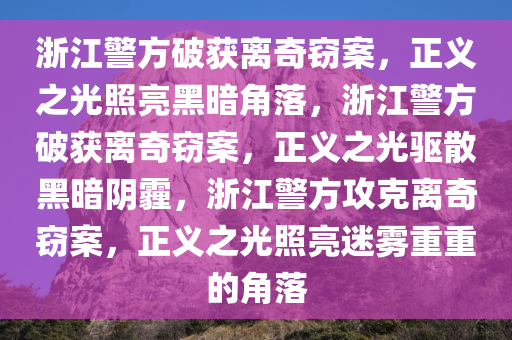 浙江警方破获离奇窃案，正义之光照亮黑暗角落，浙江警方破获离奇窃案，正义之光驱散黑暗阴霾，浙江警方攻克离奇窃案，正义之光照亮迷雾重重的角落