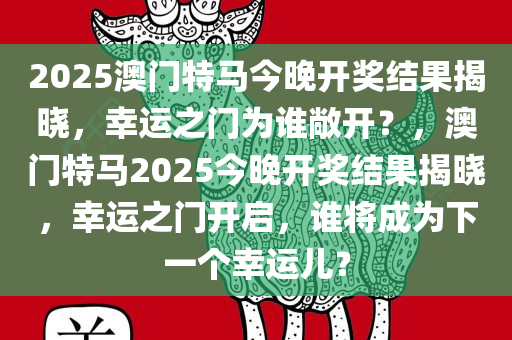 2025澳门特马今晚开奖结果揭晓，幸运之门为谁敞开？，澳门特马2025今晚开奖结果揭晓，幸运之门开启，谁将成为下一个幸运儿？