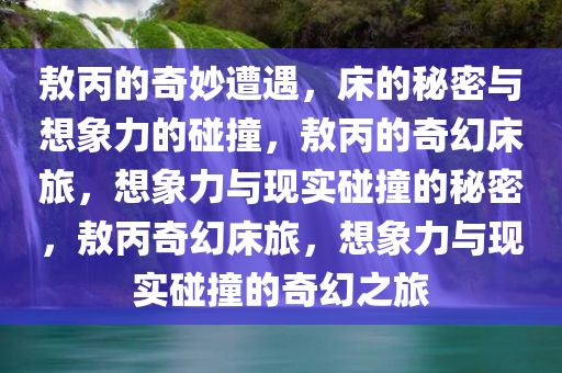 敖丙的奇妙遭遇，床的秘密与想象力的碰撞，敖丙的奇幻床旅，想象力与现实碰撞的秘密，敖丙奇幻床旅，想象力与现实碰撞的奇幻之旅