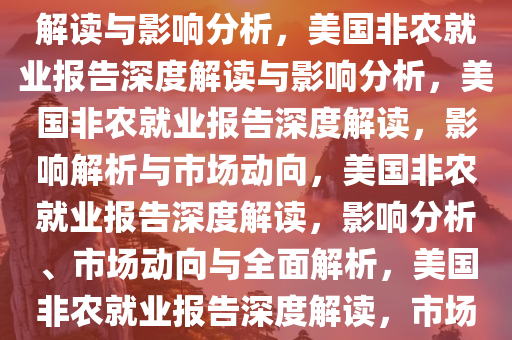 美国非农就业报告发布，深度解读与影响分析，美国非农就业报告深度解读与影响分析，美国非农就业报告深度解读，影响解析与市场动向，美国非农就业报告深度解读，影响分析、市场动向与全面解析，美国非农就业报告深度解读，市场动向与全面影响分析