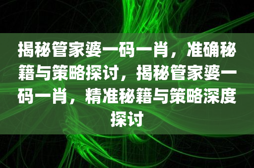 揭秘管家婆一码一肖，准确秘籍与策略探讨，揭秘管家婆一码一肖，精准秘籍与策略深度探讨