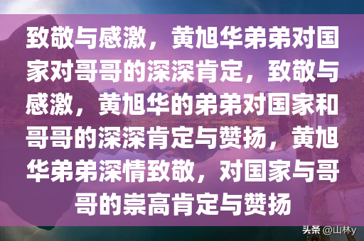 致敬与感激，黄旭华弟弟对国家对哥哥的深深肯定，致敬与感激，黄旭华的弟弟对国家和哥哥的深深肯定与赞扬，黄旭华弟弟深情致敬，对国家与哥哥的崇高肯定与赞扬