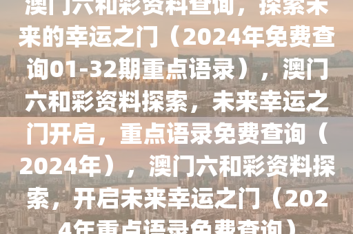 澳门六和彩资料查询，探索未来的幸运之门（2024年免费查询01-32期重点语录），澳门六和彩资料探索，未来幸运之门开启，重点语录免费查询（2024年）