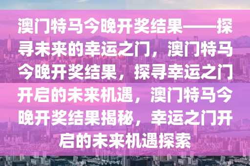 澳门特马今晚开奖结果——探寻未来的幸运之门，澳门特马今晚开奖结果，探寻幸运之门开启的未来机遇