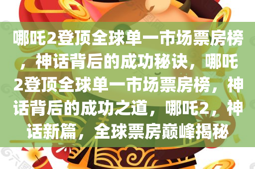 哪吒2登顶全球单一市场票房榜，神话背后的成功秘诀，哪吒2登顶全球单一市场票房榜，神话背后的成功之道，哪吒2，神话新篇，全球票房巅峰揭秘