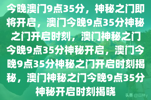 今晚澳门9点35分，神秘之门即将开启，澳门今晚9点35分神秘之门开启时刻，澳门神秘之门今晚9点35分神秘开启，澳门今晚9点35分神秘之门开启时刻揭秘，澳门神秘之门今晚9点35分神秘开启时刻揭晓