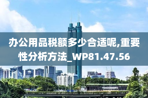 办公用品税额多少合适呢,重要性分析方法_WP81.47.56