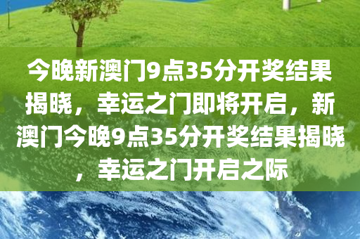 今晚新澳门9点35分开奖结果揭晓，幸运之门即将开启，新澳门今晚9点35分开奖结果揭晓，幸运之门开启之际