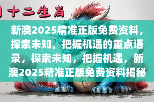 新澳2025精准正版免费资料，探索未知，把握机遇的重点语录，探索未知，把握机遇，新澳2025精准正版免费资料揭秘