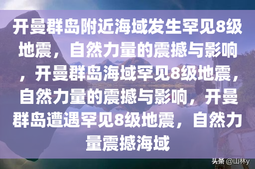 开曼群岛附近海域发生罕见8级地震，自然力量的震撼与影响，开曼群岛海域罕见8级地震，自然力量的震撼与影响，开曼群岛遭遇罕见8级地震，自然力量震撼海域