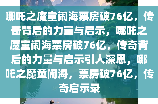 哪吒之魔童闹海票房破76亿，传奇背后的力量与启示，哪吒之魔童闹海票房破76亿，传奇背后的力量与启示引人深思，哪吒之魔童闹海，票房破76亿，传奇启示录