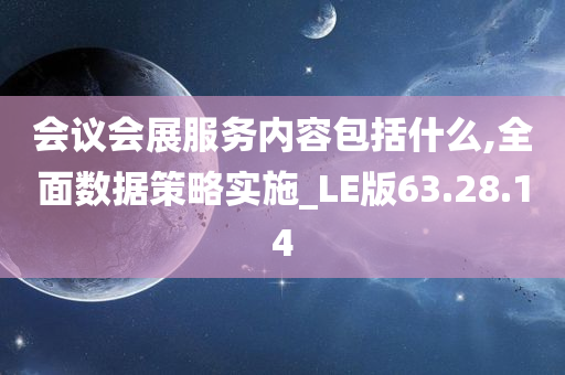 会议会展服务内容包括什么,全面数据策略实施_LE版63.28.14