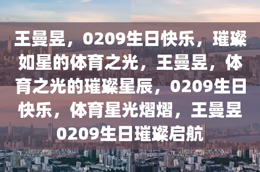 王曼昱，0209生日快乐，璀璨如星的体育之光，王曼昱，体育之光的璀璨星辰，0209生日快乐，体育星光熠熠，王曼昱0209生日璀璨启航