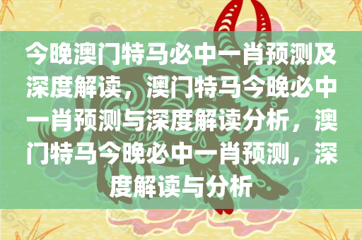 今晚澳门特马必中一肖预测及深度解读，澳门特马今晚必中一肖预测与深度解读分析，澳门特马今晚必中一肖预测，深度解读与分析