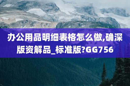 办公用品明细表格怎么做,确深版资解品_标准版?GG756