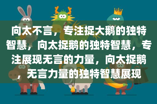 向太不言，专注捉大鹅的独特智慧，向太捉鹅的独特智慧，专注展现无言的力量，向太捉鹅，无言力量的独特智慧展现