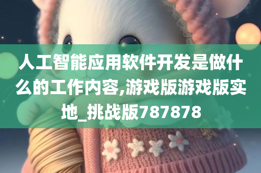 人工智能应用软件开发是做什么的工作内容,游戏版游戏版实地_挑战版787878