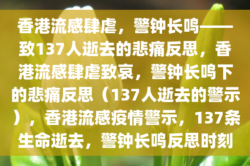 香港流感肆虐，警钟长鸣——致137人逝去的悲痛反思，香港流感肆虐致哀，警钟长鸣下的悲痛反思（137人逝去的警示），香港流感疫情警示，137条生命逝去，警钟长鸣反思时刻