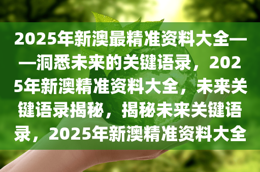 2025年新澳最精准资料大全——洞悉未来的关键语录，2025年新澳精准资料大全，未来关键语录揭秘，揭秘未来关键语录，2025年新澳精准资料大全