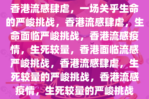 香港流感肆虐，一场关乎生命的严峻挑战，香港流感肆虐，生命面临严峻挑战，香港流感疫情，生死较量，香港面临流感严峻挑战，香港流感肆虐，生死较量的严峻挑战，香港流感疫情，生死较量的严峻挑战