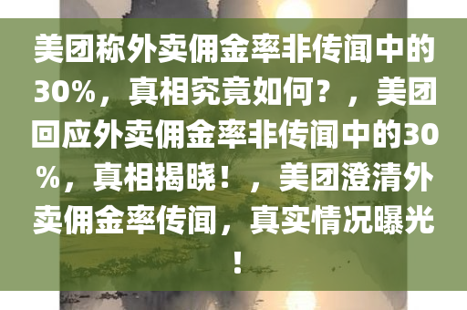 美团称外卖佣金率非传闻中的30%，真相究竟如何？，美团回应外卖佣金率非传闻中的30%，真相揭晓！，美团澄清外卖佣金率传闻，真实情况曝光！