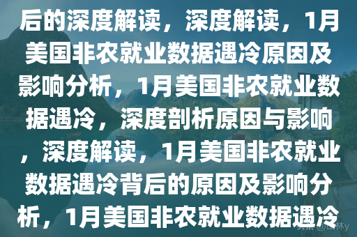 1月美国非农就业遇冷，数据背后的深度解读，深度解读，1月美国非农就业数据遇冷原因及影响分析，1月美国非农就业数据遇冷，深度剖析原因与影响，深度解读，1月美国非农就业数据遇冷背后的原因及影响分析，1月美国非农就业数据遇冷，深度剖析原因与影响