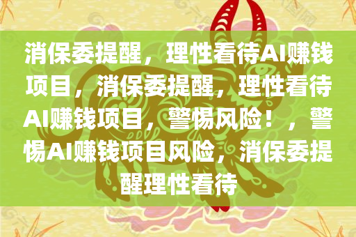 消保委提醒，理性看待AI赚钱项目，消保委提醒，理性看待AI赚钱项目，警惕风险！，警惕AI赚钱项目风险，消保委提醒理性看待