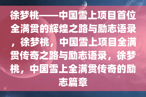 徐梦桃——中国雪上项目首位全满贯的辉煌之路与励志语录，徐梦桃，中国雪上项目全满贯传奇之路与励志语录，徐梦桃，中国雪上全满贯传奇的励志篇章