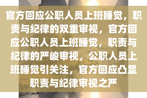 官方回应公职人员上班睡觉，职责与纪律的双重审视，官方回应公职人员上班睡觉，职责与纪律的严峻审视，公职人员上班睡觉引关注，官方回应凸显职责与纪律审视之严