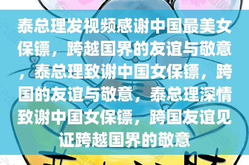 泰总理发视频感谢中国最美女保镖，跨越国界的友谊与敬意，泰总理致谢中国女保镖，跨国的友谊与敬意，泰总理深情致谢中国女保镖，跨国友谊见证跨越国界的敬意