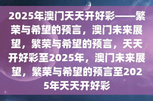 2025年澳门天天开好彩——繁荣与希望的预言，澳门未来展望，繁荣与希望的预言，天天开好彩至2025年，澳门未来展望，繁荣与希望的预言至2025年天天开好彩