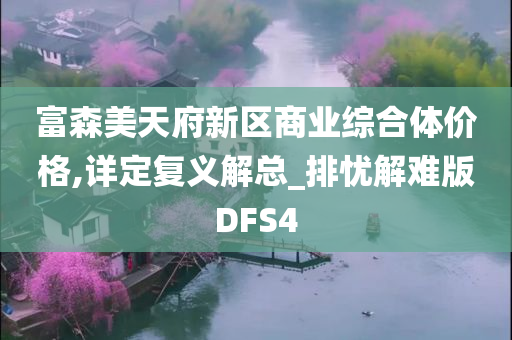 富森美天府新区商业综合体价格,详定复义解总_排忧解难版DFS4