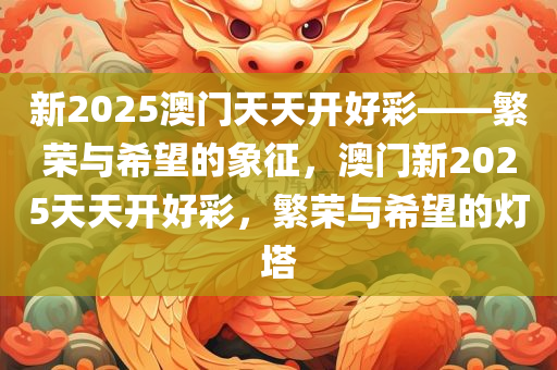 新2025澳门天天开好彩——繁荣与希望的象征，澳门新2025天天开好彩，繁荣与希望的灯塔