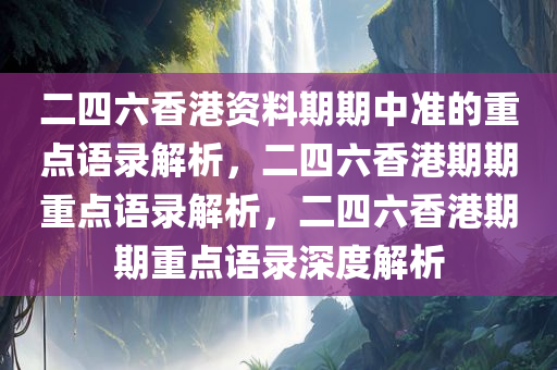 二四六香港资料期期中准的重点语录解析，二四六香港期期重点语录解析，二四六香港期期重点语录深度解析