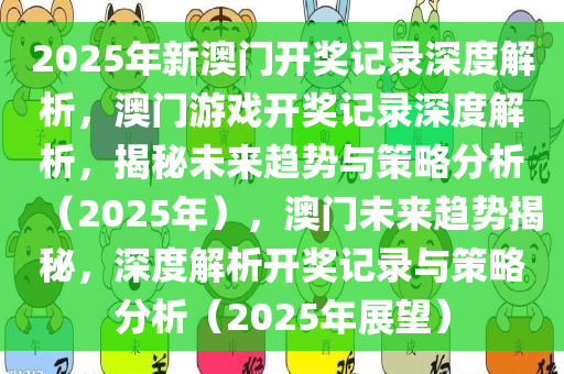 2025年新澳门开奖记录深度解析，澳门游戏开奖记录深度解析，揭秘未来趋势与策略分析（2025年），澳门未来趋势揭秘，深度解析开奖记录与策略分析（2025年展望）