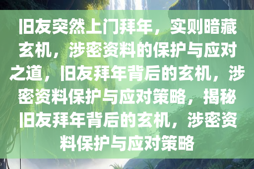 旧友突然上门拜年，实则暗藏玄机，涉密资料的保护与应对之道，旧友拜年背后的玄机，涉密资料保护与应对策略，揭秘旧友拜年背后的玄机，涉密资料保护与应对策略