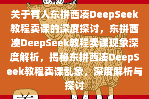 关于有人东拼西凑DeepSeek教程卖课的深度探讨，东拼西凑DeepSeek教程卖课现象深度解析，揭秘东拼西凑DeepSeek教程卖课乱象，深度解析与探讨