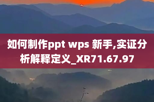 如何制作ppt wps 新手,实证分析解释定义_XR71.67.97