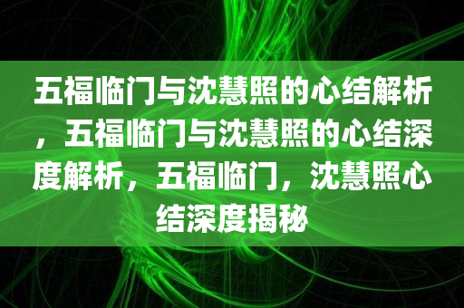 五福临门与沈慧照的心结解析，五福临门与沈慧照的心结深度解析，五福临门，沈慧照心结深度揭秘