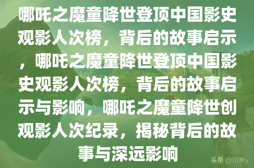 哪吒之魔童降世登顶中国影史观影人次榜，背后的故事启示，哪吒之魔童降世登顶中国影史观影人次榜，背后的故事启示与影响，哪吒之魔童降世创观影人次纪录，揭秘背后的故事与深远影响