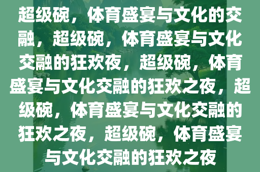 超级碗，体育盛宴与文化的交融，超级碗，体育盛宴与文化交融的狂欢夜，超级碗，体育盛宴与文化交融的狂欢之夜，超级碗，体育盛宴与文化交融的狂欢之夜，超级碗，体育盛宴与文化交融的狂欢之夜