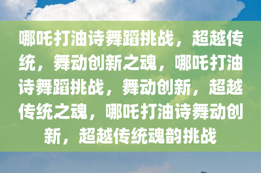 哪吒打油诗舞蹈挑战，超越传统，舞动创新之魂，哪吒打油诗舞蹈挑战，舞动创新，超越传统之魂，哪吒打油诗舞动创新，超越传统魂韵挑战