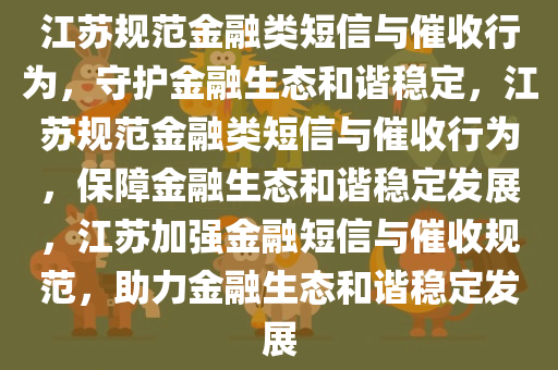 江苏规范金融类短信与催收行为，守护金融生态和谐稳定，江苏规范金融类短信与催收行为，保障金融生态和谐稳定发展，江苏加强金融短信与催收规范，助力金融生态和谐稳定发展