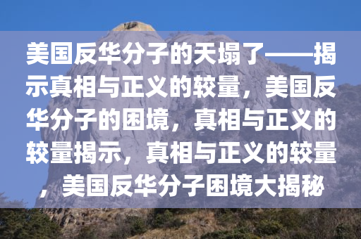 美国反华分子的天塌了——揭示真相与正义的较量，美国反华分子的困境，真相与正义的较量揭示，真相与正义的较量，美国反华分子困境大揭秘