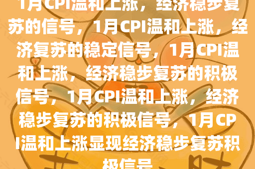 1月CPI温和上涨，经济稳步复苏的信号，1月CPI温和上涨，经济复苏的稳定信号，1月CPI温和上涨，经济稳步复苏的积极信号，1月CPI温和上涨，经济稳步复苏的积极信号，1月CPI温和上涨显现经济稳步复苏积极信号