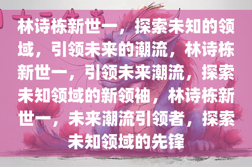 林诗栋新世一，探索未知的领域，引领未来的潮流，林诗栋新世一，引领未来潮流，探索未知领域的新领袖，林诗栋新世一，未来潮流引领者，探索未知领域的先锋