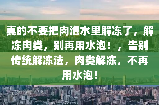 真的不要把肉泡水里解冻了，解冻肉类，别再用水泡！，告别传统解冻法，肉类解冻，不再用水泡！