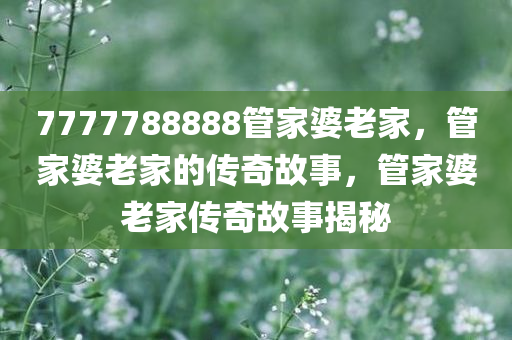 7777788888管家婆老家，管家婆老家的传奇故事