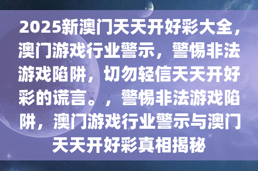 2025新澳门天天开好彩大全，澳门游戏行业警示，警惕非法游戏陷阱，切勿轻信天天开好彩的谎言。